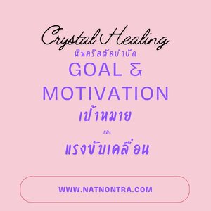 Crystal Healing / หินคริสตัลบำบัด : "เป้าหมาย และ แรงจูงใจ แรงขับเคลื่อน"