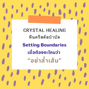 Crystal Healing / หินคริสตัลบำบัด : Setting Boundaries / เมื่อต้องตะโกนว่า “อย่าล้ำเส้น”